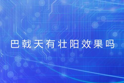 巴戟天有壮阳效果吗