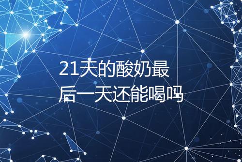 21天的酸奶最后一天还能喝吗