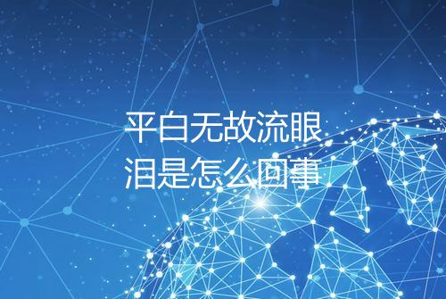 平白无故流眼泪是怎么回事