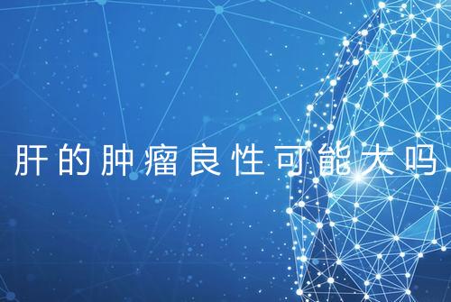 肝的肿瘤良性可能大吗