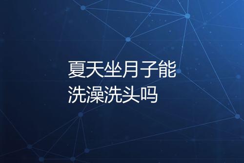 夏天坐月子能洗澡洗头吗