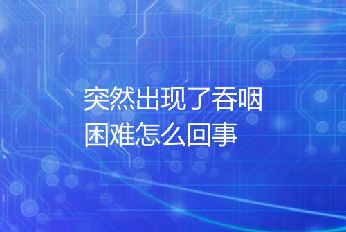 突然出现了吞咽困难怎么回事