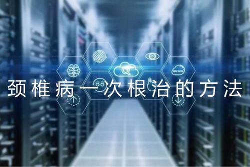 颈椎病一次根治的方法