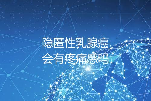 隐匿性乳腺癌会有疼痛感吗