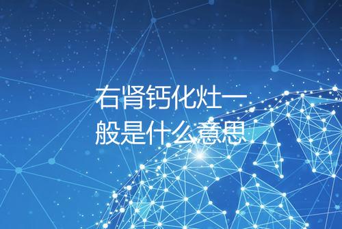 右肾钙化灶一般是什么意思