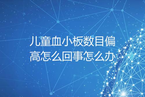 儿童血小板数目偏高怎么回事怎么办