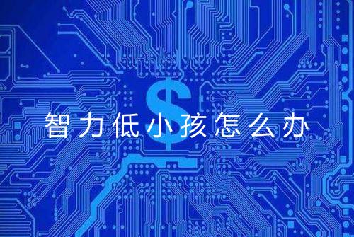 智力低小孩怎么办