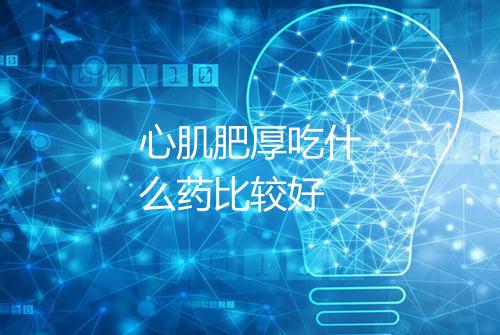 心肌肥厚吃什么药比较好