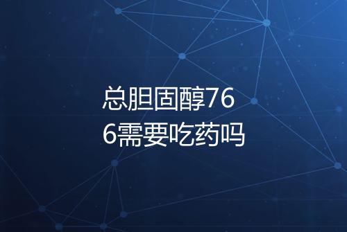 总胆固醇766需要吃药吗