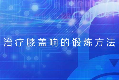 治疗膝盖响的锻炼方法