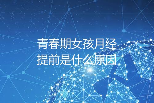 青春期女孩月经提前是什么原因