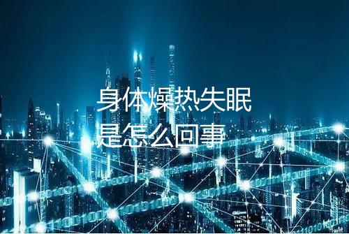 身体燥热失眠是怎么回事