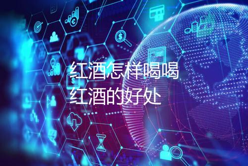 红酒怎样喝喝红酒的好处