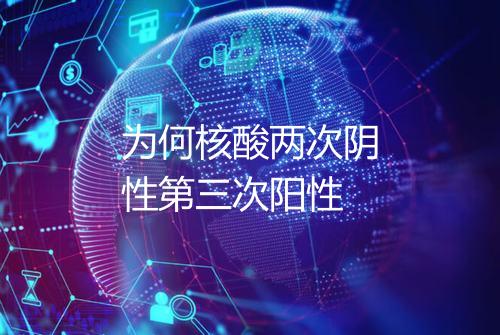 为何核酸两次阴性第三次阳性