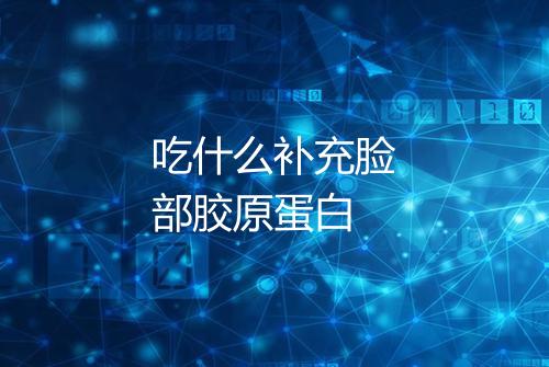 吃什么补充脸部胶原蛋白