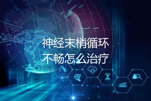 神经末梢循环不畅怎么治疗