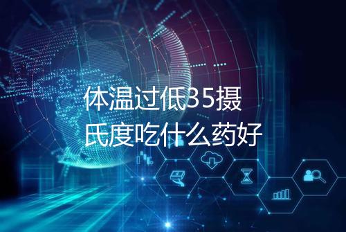 体温过低35摄氏度吃什么药好