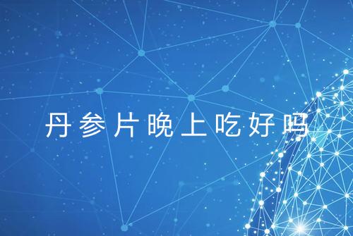 丹参片晚上吃好吗
