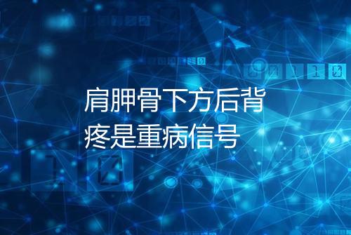 肩胛骨下方后背疼是重病信号
