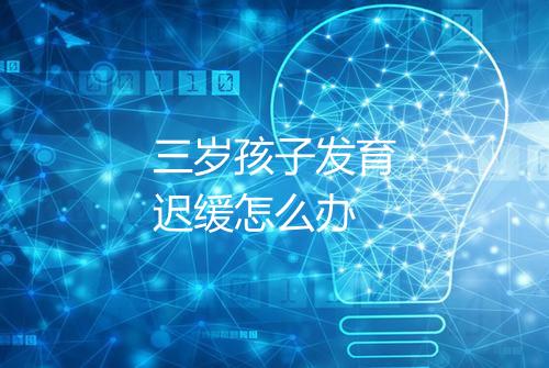 三岁孩子发育迟缓怎么办