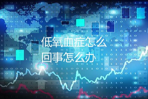 低氧血症怎么回事怎么办