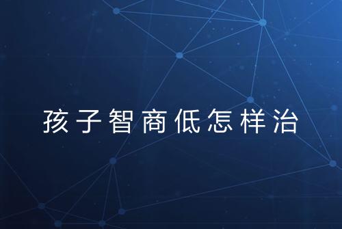 孩子智商低怎样治