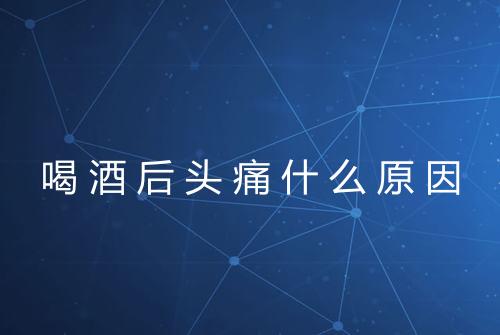 喝酒后头痛什么原因