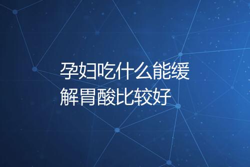 孕妇吃什么能缓解胃酸比较好