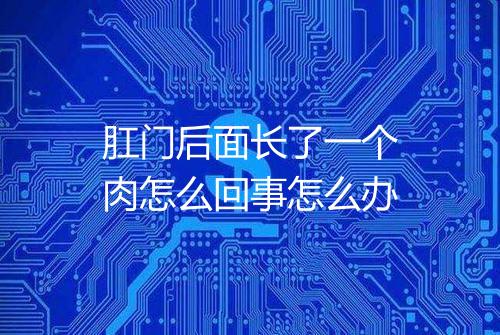 肛门后面长了一个肉怎么回事怎么办