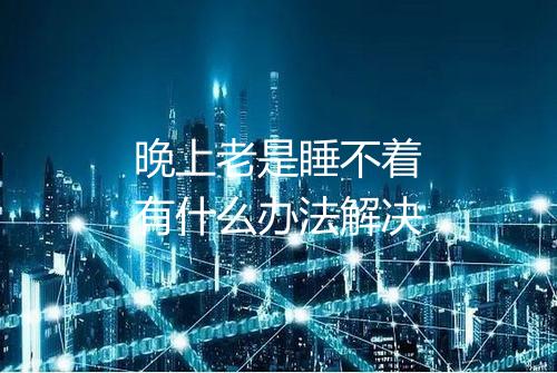 晚上老是睡不着有什么办法解决