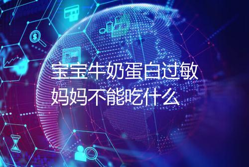 宝宝牛奶蛋白过敏妈妈不能吃什么