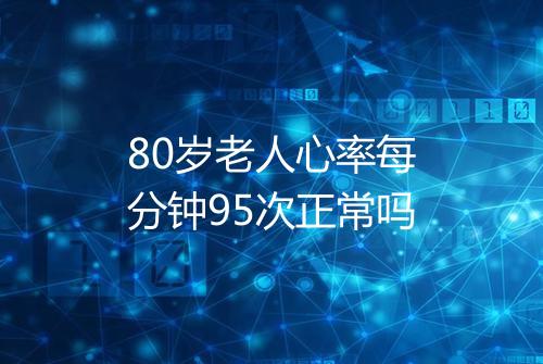 80岁老人心率每分钟95次正常吗