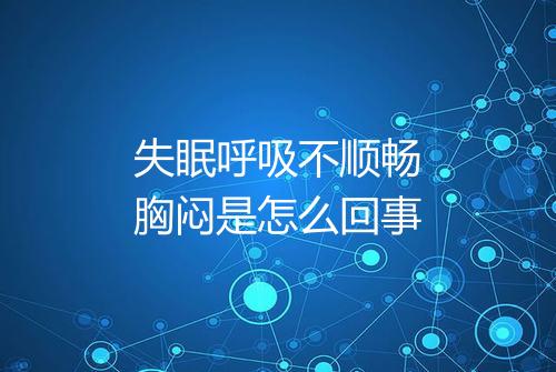 失眠呼吸不顺畅胸闷是怎么回事