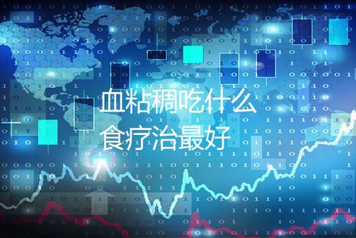 血粘稠吃什么食疗治最好