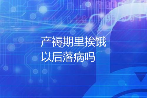 产褥期里挨饿以后落病吗