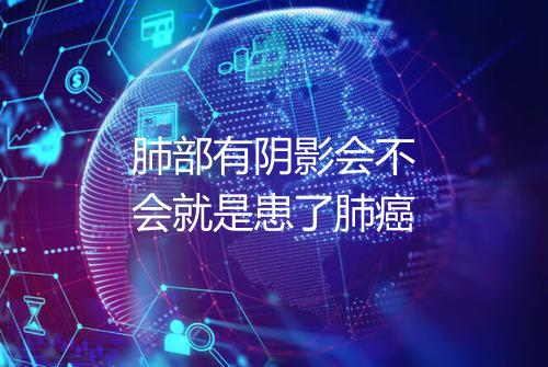 肺部有阴影会不会就是患了肺癌