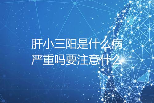 肝小三阳是什么病严重吗要注意什么