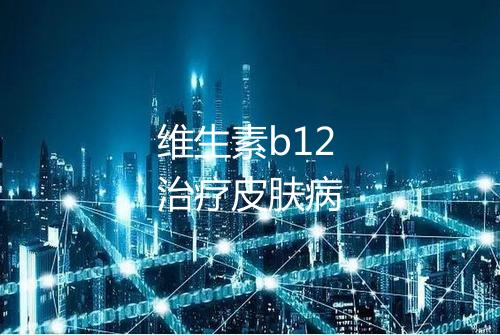 维生素b12治疗皮肤病