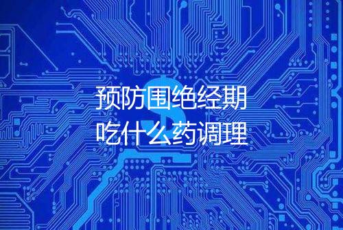 预防围绝经期吃什么药调理