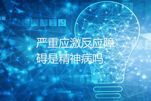 严重应激反应障碍是精神病吗