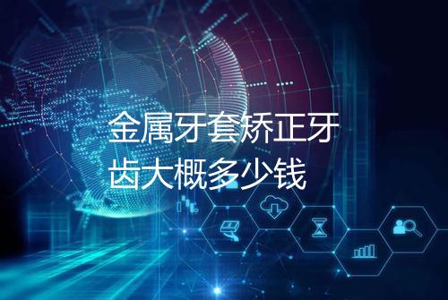 金属牙套矫正牙齿大概多少钱