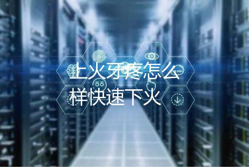 上火牙疼怎么样快速下火