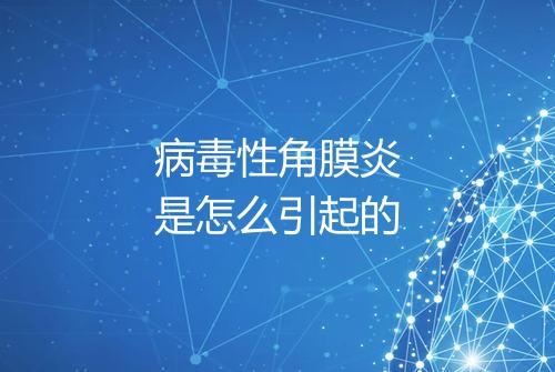 病毒性角膜炎是怎么引起的