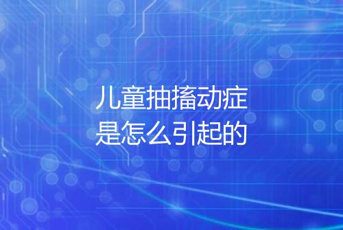 儿童抽搐动症是怎么引起的