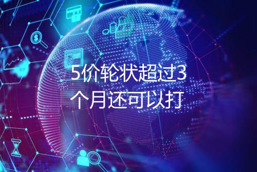 5价轮状超过3个月还可以打