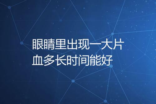 眼睛里出现一大片血多长时间能好