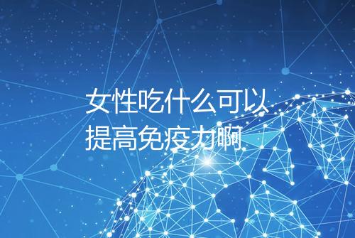 女性吃什么可以提高免疫力啊