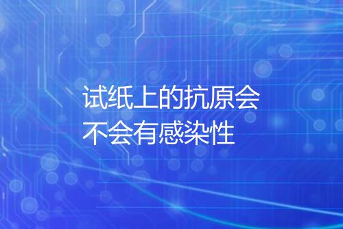 试纸上的抗原会不会有感染性