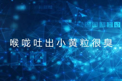 喉咙吐出小黄粒很臭