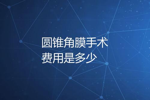 圆锥角膜手术费用是多少